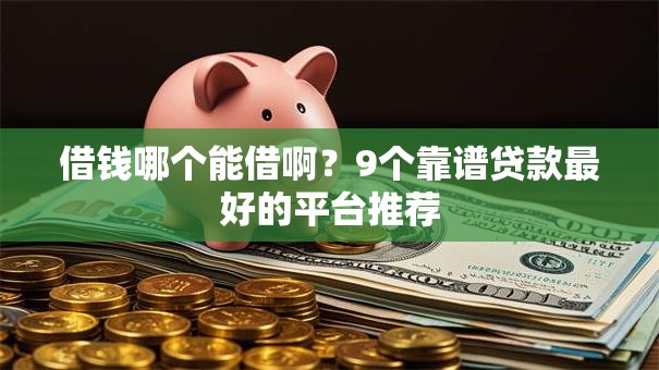 借钱哪个能借啊？9个靠谱贷款最好的平台推荐