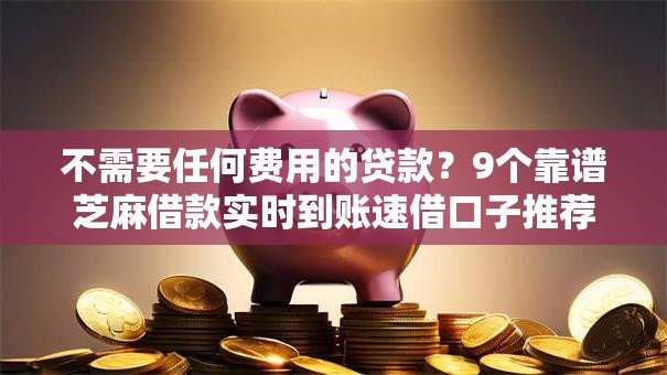 不需要任何费用的贷款？9个靠谱芝麻借款实时到账速借口子推荐