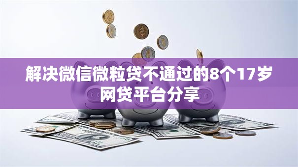 解决微信微粒贷不通过的8个17岁网贷平台分享