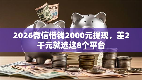 2026微信借钱2000元提现，差2千元就选这8个平台