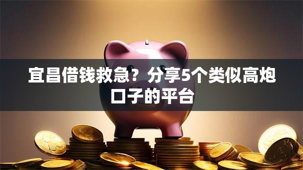 宜昌借钱救急？分享5个类似高炮口子的平台