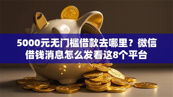 5000元无门槛借款去哪里？微信借钱消息怎么发看这8个平台