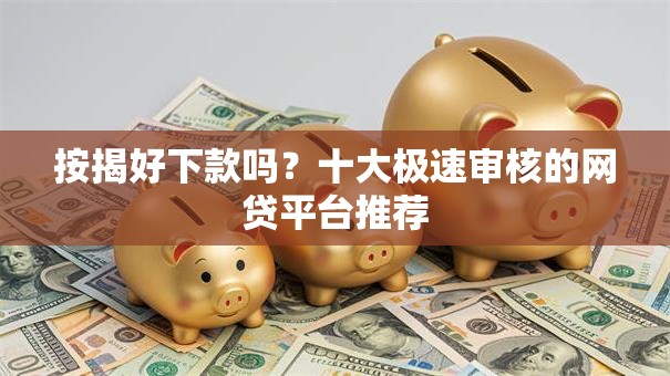 按揭好下款吗？十大极速审核的网贷平台推荐