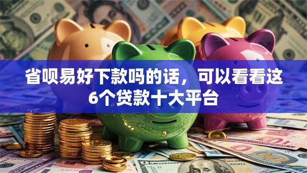 省呗易好下款吗的话，可以看看这6个贷款十大平台