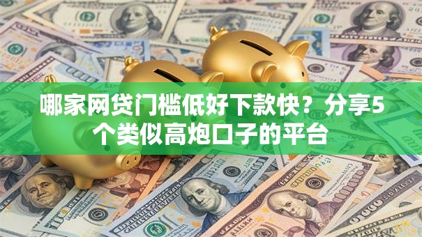 哪家网贷门槛低好下款快？分享5个类似高炮口子的平台