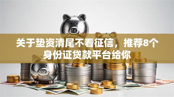 关于垫资清尾不看征信，推荐8个身份证贷款平台给你