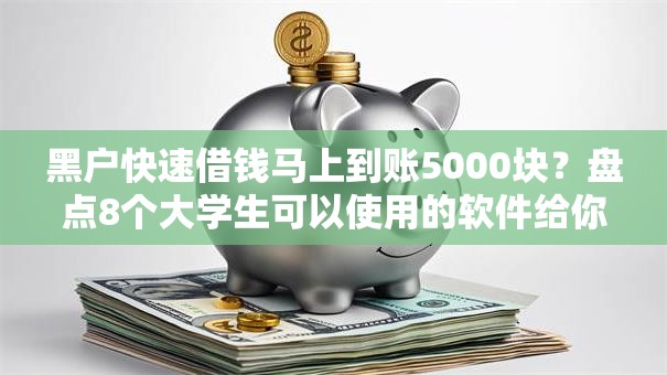 黑户快速借钱马上到账5000块？盘点8个大学生可以使用的软件给你参考