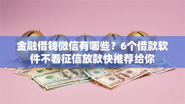 金融借钱微信有哪些？6个借款软件不看征信放款快推荐给你