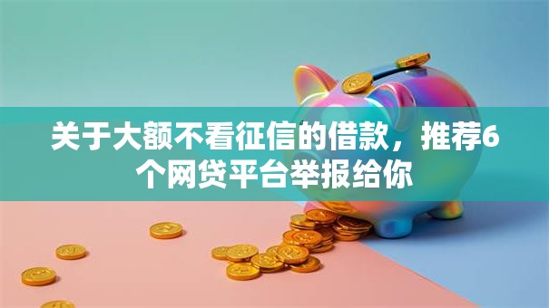 关于大额不看征信的借款，推荐6个网贷平台举报给你