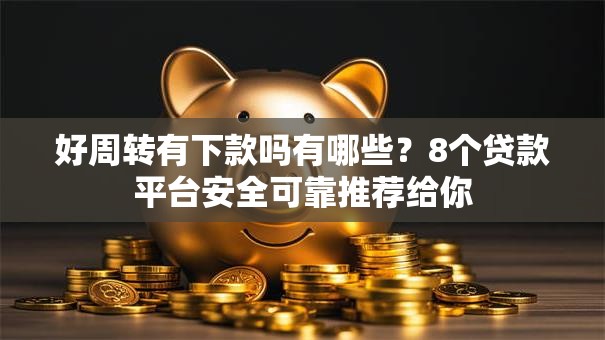 好周转有下款吗有哪些？8个贷款平台安全可靠推荐给你