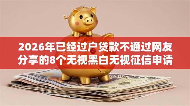 2026年已经过户贷款不通过网友分享的8个无视黑白无视征信申请就下款的软件我觉得不错！