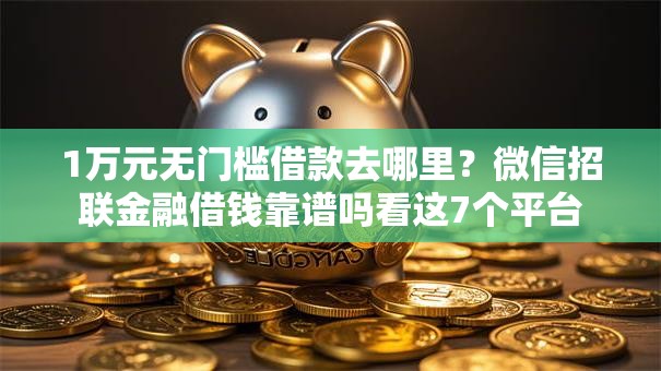 1万元无门槛借款去哪里？微信招联金融借钱靠谱吗看这7个平台