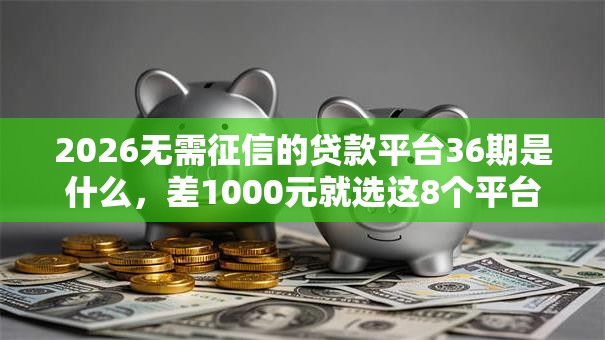2026无需征信的贷款平台36期是什么，差1000元就选这8个平台
