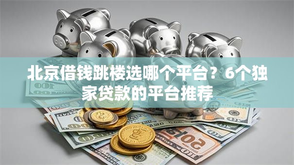 北京借钱跳楼选哪个平台？6个独家贷款的平台推荐
