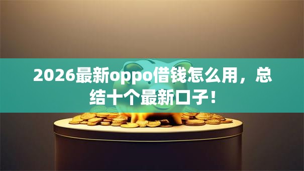 2026最新oppo借钱怎么用，总结十个最新口子！