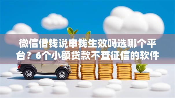 微信借钱说串钱生效吗选哪个平台？6个小额贷款不查征信的软件推荐