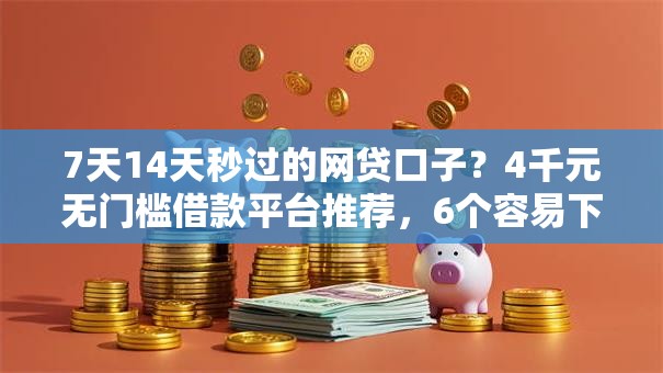 7天14天秒过的网贷口子？4千元无门槛借款平台推荐，6个容易下款的借款平台2025盘点