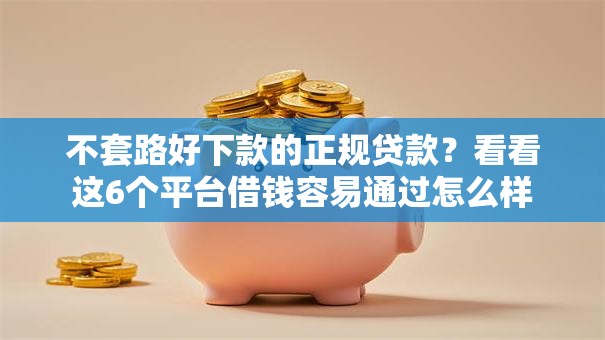 不套路好下款的正规贷款？看看这6个平台借钱容易通过怎么样