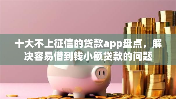 十大不上征信的贷款app盘点，解决容易借到钱小额贷款的问题