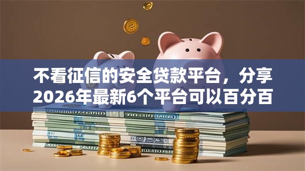 不看征信的安全贷款平台，分享2026年最新6个平台可以百分百借款网贷