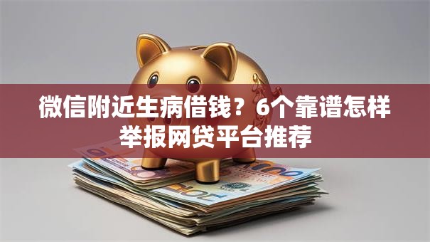 微信附近生病借钱？6个靠谱怎样举报网贷平台推荐