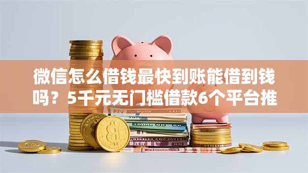 微信怎么借钱最快到账能借到钱吗？5千元无门槛借款6个平台推荐
