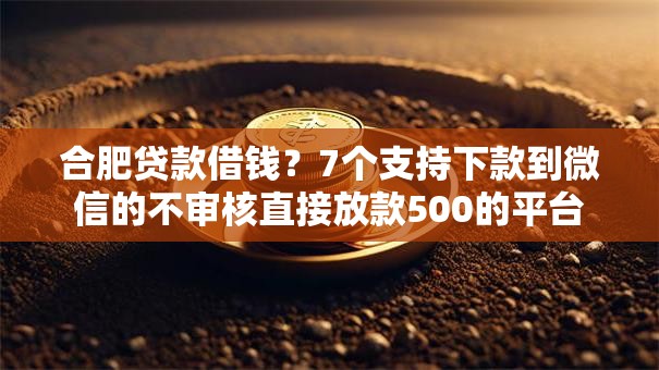 合肥贷款借钱？7个支持下款到微信的不审核直接放款500的平台