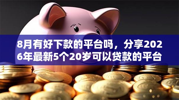 8月有好下款的平台吗，分享2026年最新5个20岁可以贷款的平台