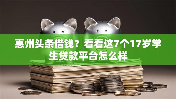 惠州头条借钱？看看这7个17岁学生贷款平台怎么样