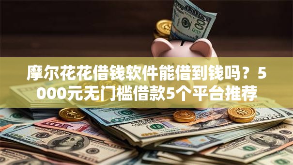 摩尔花花借钱软件能借到钱吗？5000元无门槛借款5个平台推荐
