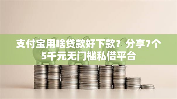 支付宝用啥贷款好下款？分享7个5千元无门槛私借平台
