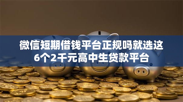微信短期借钱平台正规吗就选这6个2千元高中生贷款平台