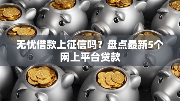无忧借款上征信吗？盘点最新5个网上平台贷款