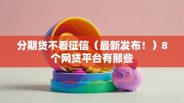 分期贷不看征信（最新发布！）8个网贷平台有那些