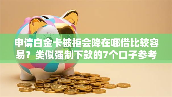 申请白金卡被拒会降在哪借比较容易？类似强制下款的7个口子参考
