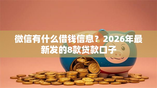 微信有什么借钱信息？2026年最新发的8款贷款口子