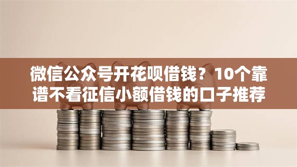 微信公众号开花呗借钱？10个靠谱不看征信小额借钱的口子推荐