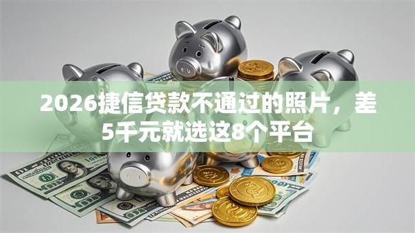 2026捷信贷款不通过的照片，差5千元就选这8个平台
