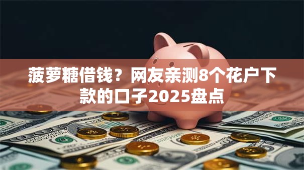 菠萝糖借钱？网友亲测8个花户下款的口子2025盘点