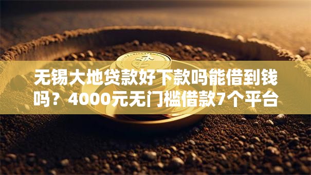 无锡大地贷款好下款吗能借到钱吗？4000元无门槛借款7个平台推荐