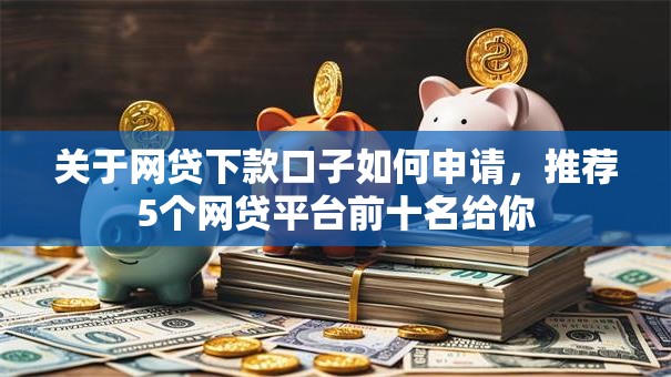 关于网贷下款口子如何申请，推荐5个网贷平台前十名给你