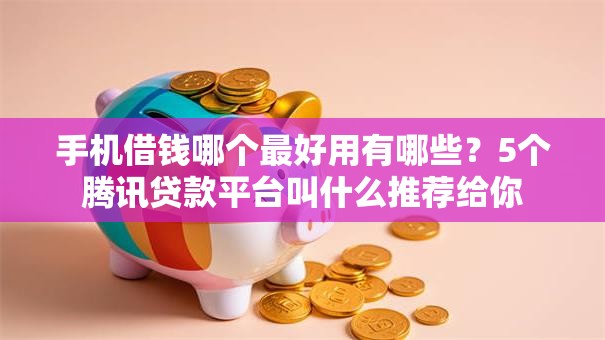 手机借钱哪个最好用有哪些？5个腾讯贷款平台叫什么推荐给你