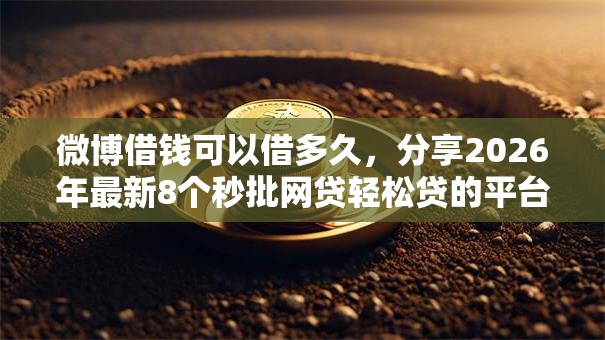微博借钱可以借多久，分享2026年最新8个秒批网贷轻松贷的平台