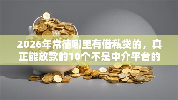 2026年常德哪里有借私贷的，真正能放款的10个不是中介平台的贷款口子推荐