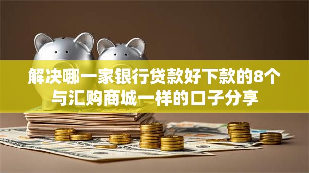 解决哪一家银行贷款好下款的8个与汇购商城一样的口子分享
