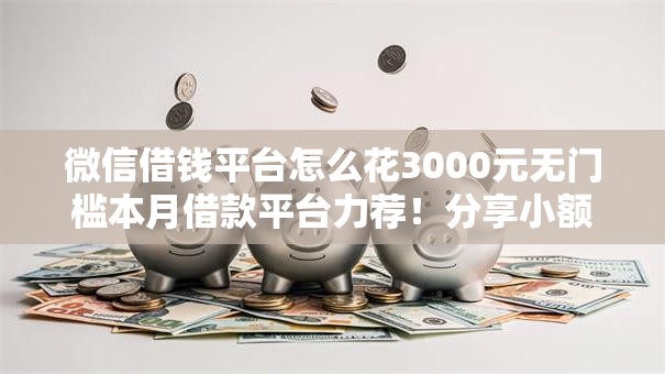 微信借钱平台怎么花3000元无门槛本月借款平台力荐！分享小额网贷口子3000元无门槛借款