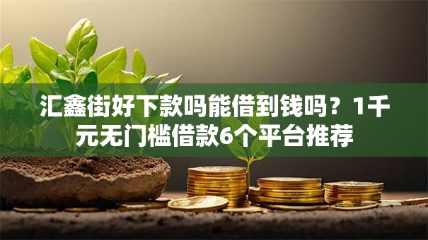 汇鑫街好下款吗能借到钱吗？1千元无门槛借款6个平台推荐