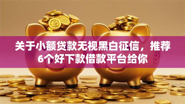 关于小额贷款无视黑白征信，推荐6个好下款借款平台给你