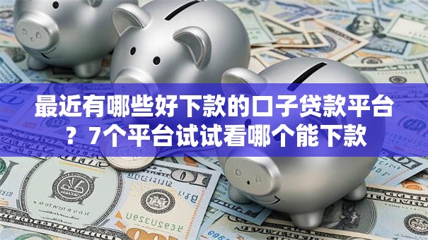 最近有哪些好下款的口子贷款平台?7个平台试试看哪个能下款 最近有哪些好下款的口子贷款平台?7个平台试试看哪个能下款