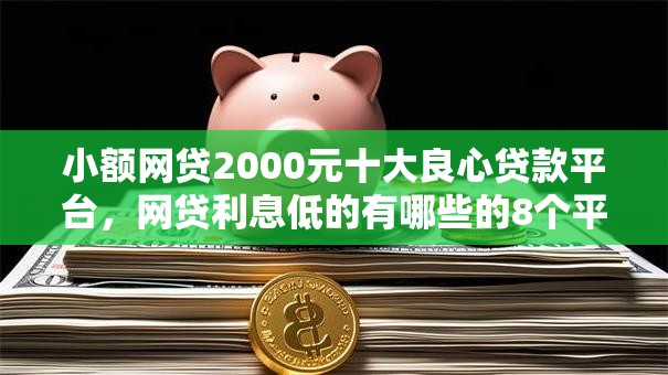 小额网贷2000元十大良心贷款平台，网贷利息低的有哪些的8个平台介绍